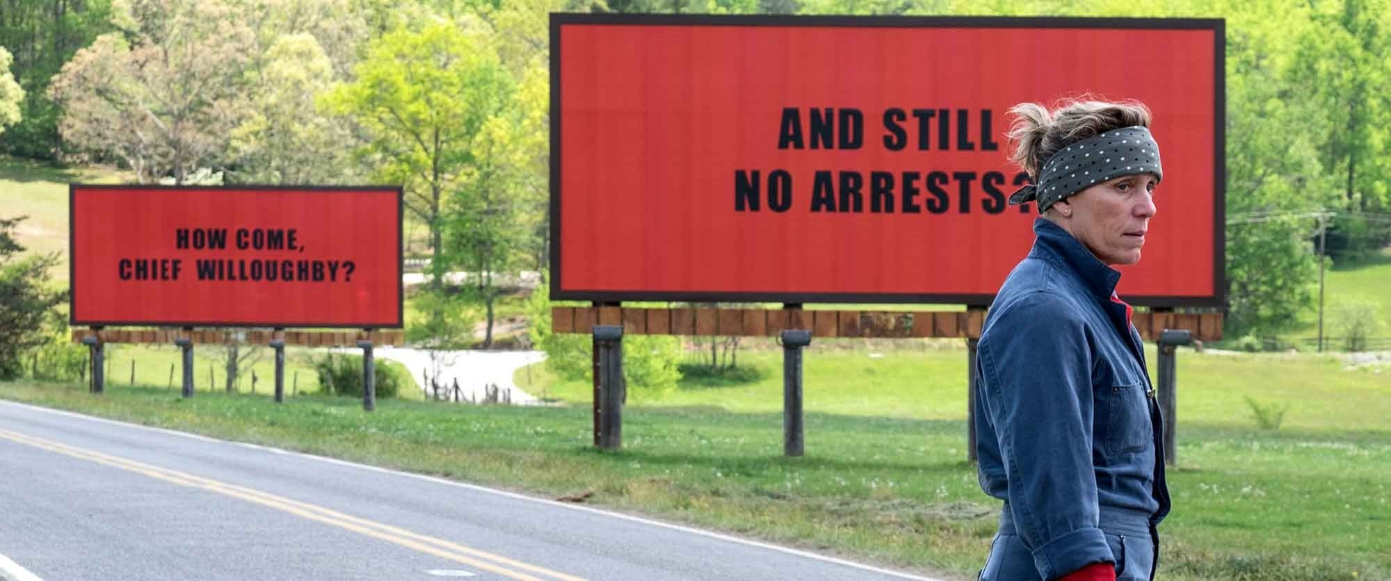 The film starts with the leading actress Mildred renting three billboards outside her town of Ebbing and having three simple messages mounted on them: u201cRaped While Dying,u201d u201cStill No Arrestsu201d and u201cHow Come Chief Willoughby?u201d